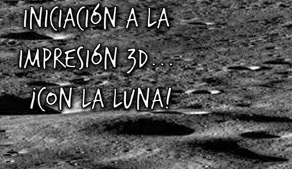 Iniciacin a la impresin 3D... Con la Luna!